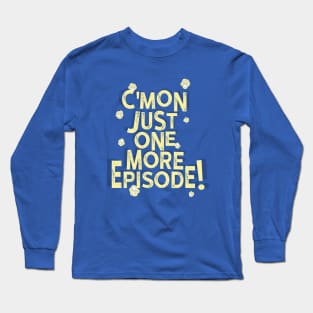 C’mon Just One More Episode Long Sleeve T-Shirt